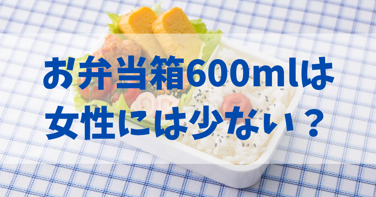 お弁当箱600mlは女性には少ない？